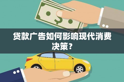 蒲城贷款广告如何影响现代消费决策？