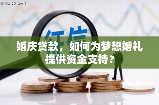 顺城婚庆贷款，如何为梦想婚礼提供资金支持？