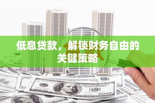 名间低息贷款，解锁财务自由的关键策略