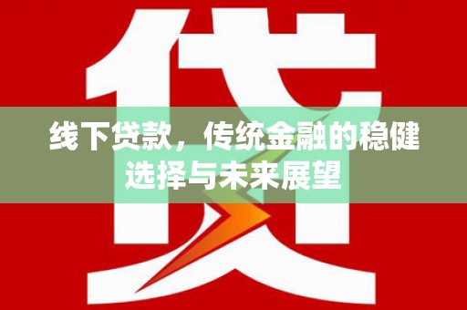 甘孜线下贷款，传统金融的稳健选择与未来展望