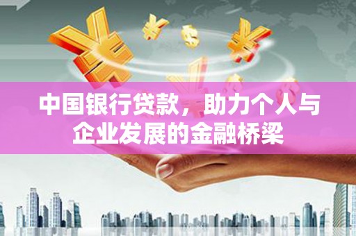 忠县中国银行贷款，助力个人与企业发展的金融桥梁