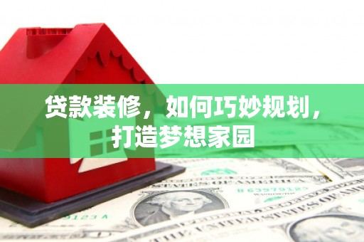 揭东贷款装修，如何巧妙规划，打造梦想家园