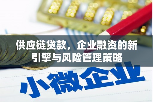 本溪供应链贷款，企业融资的新引擎与风险管理策略