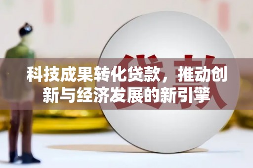 埇桥科技成果转化贷款，推动创新与经济发展的新引擎