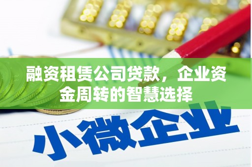 石排融资租赁公司贷款，企业资金周转的智慧选择