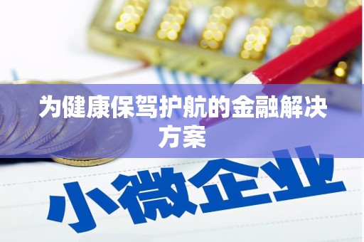 海安为健康保驾护航的金融解决方案