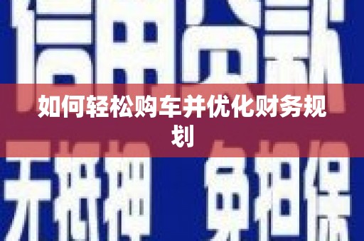 松滋如何轻松购车并优化财务规划
