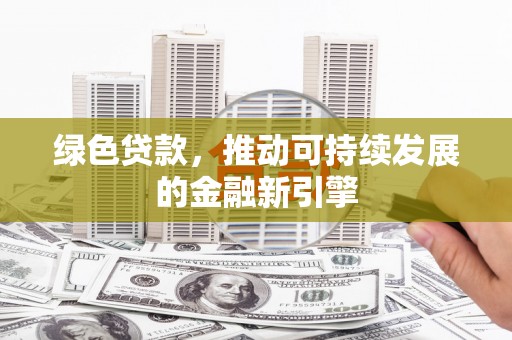 古镇绿色贷款，推动可持续发展的金融新引擎