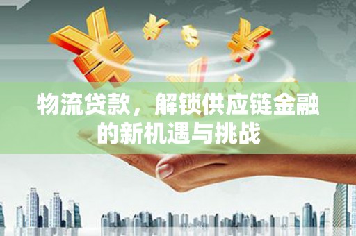 都昌物流贷款，解锁供应链金融的新机遇与挑战
