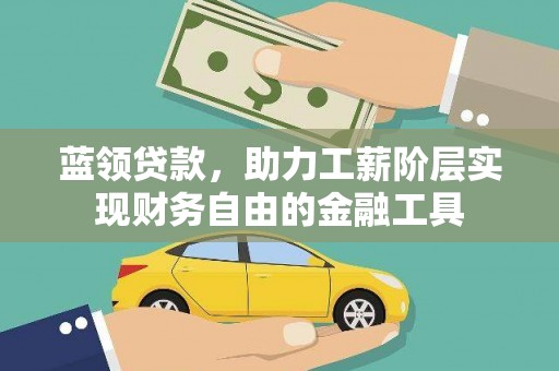 晋江蓝领贷款，助力工薪阶层实现财务自由的金融工具