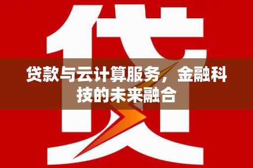 沭阳贷款与云计算服务，金融科技的未来融合