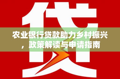 娄星农业银行贷款助力乡村振兴，政策解读与申请指南