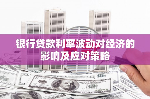 南阳银行贷款利率波动对经济的影响及应对策略