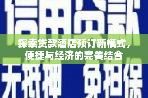 台中探索贷款酒店预订新模式，便捷与经济的完美结合