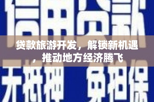 滑县贷款旅游开发，解锁新机遇，推动地方经济腾飞