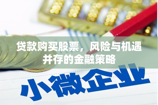 长垣贷款购买股票，风险与机遇并存的金融策略