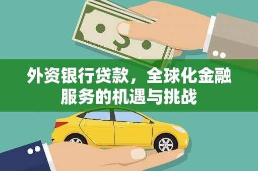 蒸湘外资银行贷款，全球化金融服务的机遇与挑战