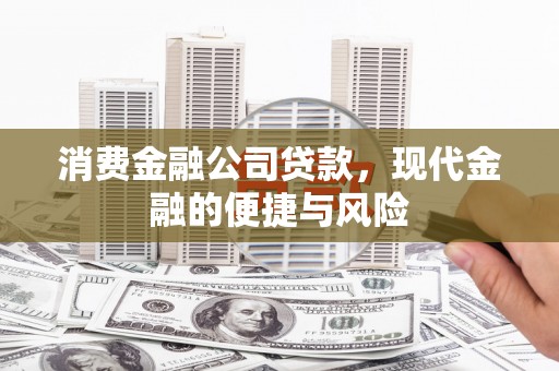 滁州消费金融公司贷款，现代金融的便捷与风险