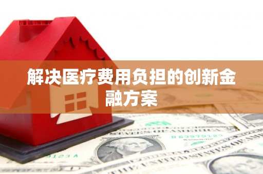 吴中解决医疗费用负担的创新金融方案