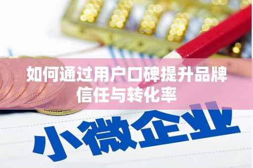 应县如何通过用户口碑提升品牌信任与转化率