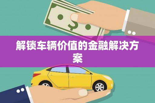 秀山解锁车辆价值的金融解决方案