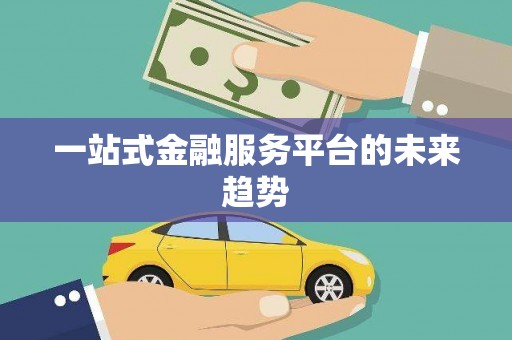 独山子一站式金融服务平台的未来趋势