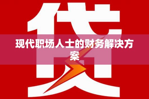 西华现代职场人士的财务解决方案