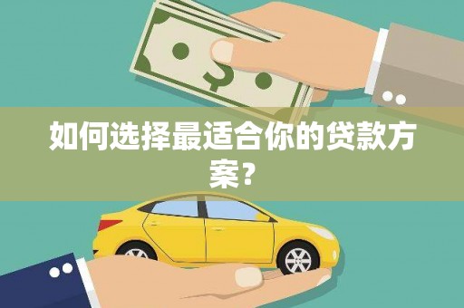 十堰如何选择最适合你的贷款方案？