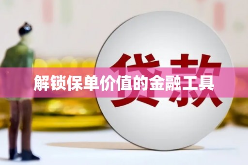 修武解锁保单价值的金融工具