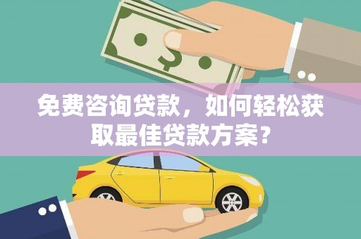 覃塘免费咨询贷款，如何轻松获取最佳贷款方案？
