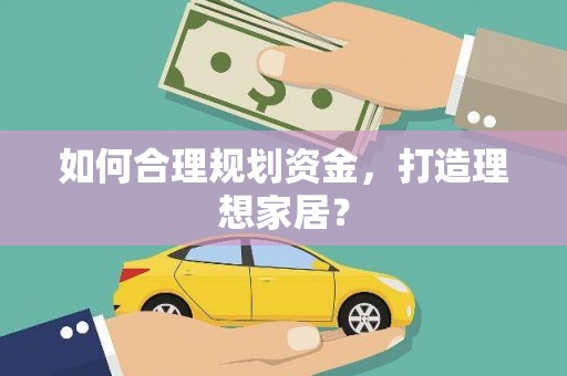 荣县如何合理规划资金，打造理想家居？