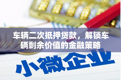 万全车辆二次抵押贷款，解锁车辆剩余价值的金融策略